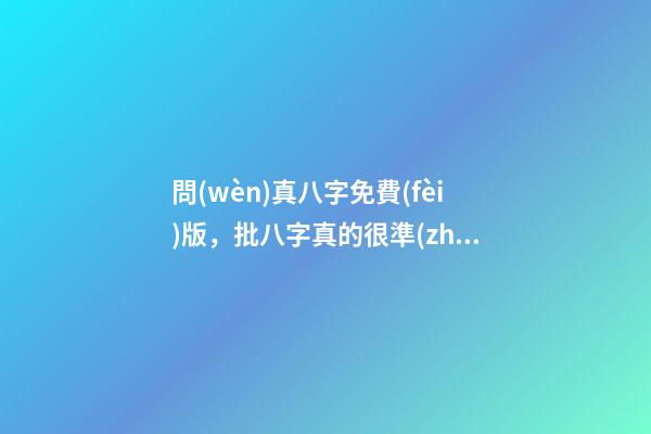 問(wèn)真八字免費(fèi)版，批八字真的很準(zhǔn)嗎, 問(wèn)真八字排盤(pán)寶，問(wèn)真八字排盤(pán)準(zhǔn)嗎-第1張-觀點(diǎn)-玄機(jī)派